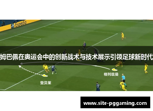 姆巴佩在奥运会中的创新战术与技术展示引领足球新时代