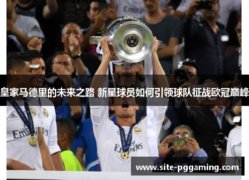 皇家马德里的未来之路 新星球员如何引领球队征战欧冠巅峰