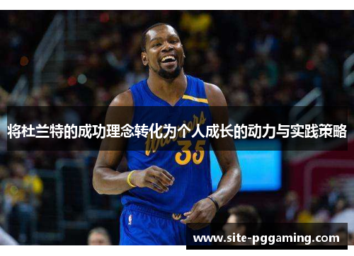 将杜兰特的成功理念转化为个人成长的动力与实践策略
