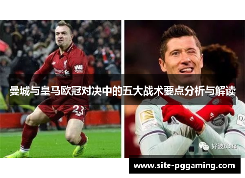 曼城与皇马欧冠对决中的五大战术要点分析与解读