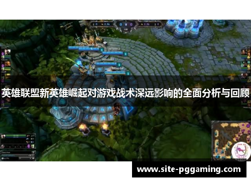 英雄联盟新英雄崛起对游戏战术深远影响的全面分析与回顾