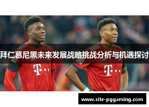 拜仁慕尼黑未来发展战略挑战分析与机遇探讨