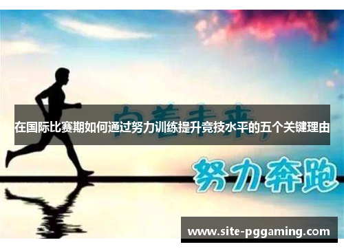 在国际比赛期如何通过努力训练提升竞技水平的五个关键理由