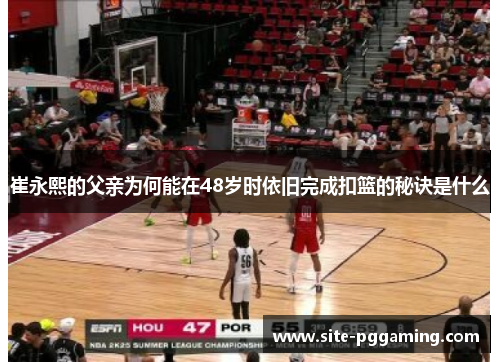 崔永熙的父亲为何能在48岁时依旧完成扣篮的秘诀是什么