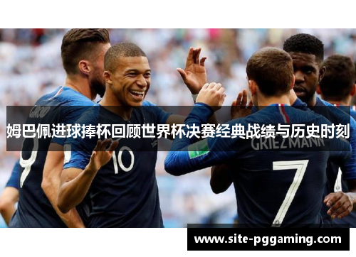 姆巴佩进球捧杯回顾世界杯决赛经典战绩与历史时刻