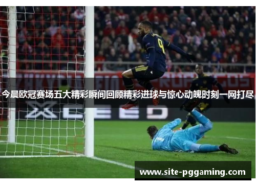今晨欧冠赛场五大精彩瞬间回顾精彩进球与惊心动魄时刻一网打尽