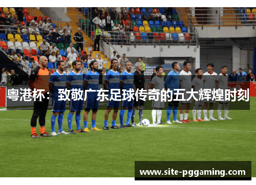 粤港杯：致敬广东足球传奇的五大辉煌时刻