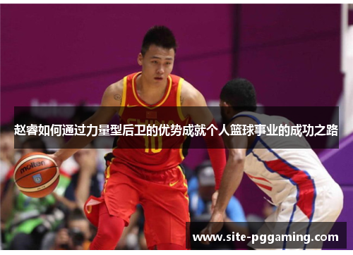 赵睿如何通过力量型后卫的优势成就个人篮球事业的成功之路