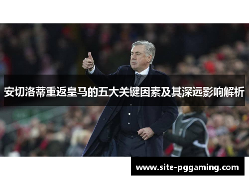 安切洛蒂重返皇马的五大关键因素及其深远影响解析