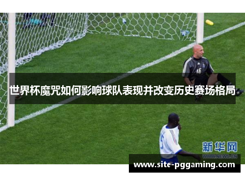 世界杯魔咒如何影响球队表现并改变历史赛场格局