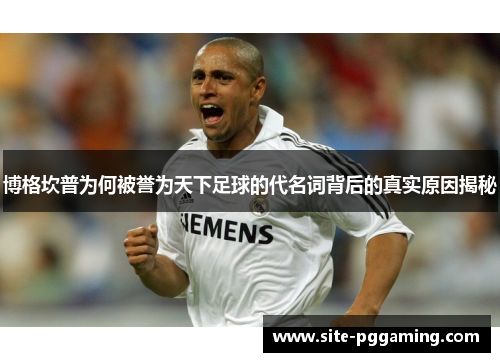 博格坎普为何被誉为天下足球的代名词背后的真实原因揭秘