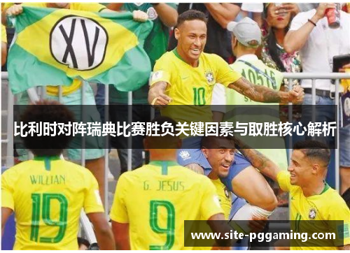比利时对阵瑞典比赛胜负关键因素与取胜核心解析