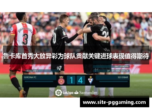 鲁卡库首秀大放异彩为球队贡献关键进球表现值得期待