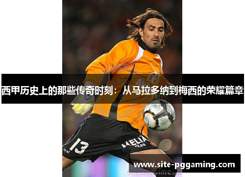 西甲历史上的那些传奇时刻：从马拉多纳到梅西的荣耀篇章