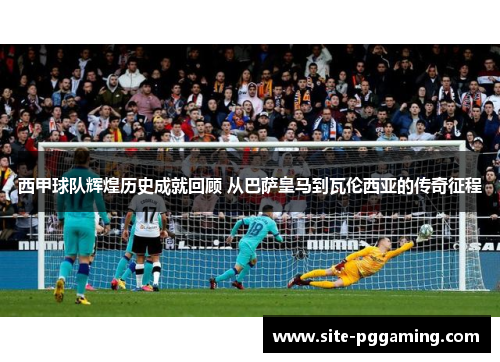 西甲球队辉煌历史成就回顾 从巴萨皇马到瓦伦西亚的传奇征程