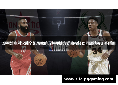 观看雄鹿对火箭全场录像的五种便捷方式助你轻松回顾精彩比赛瞬间 观看雄鹿对火箭全场录像的五种便捷方式助你轻松回顾精彩比赛瞬间