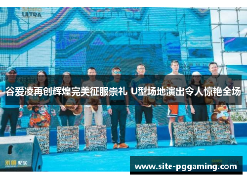 谷爱凌再创辉煌完美征服崇礼 U型场地演出令人惊艳全场