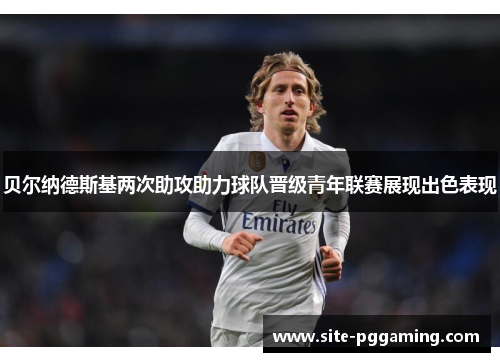 贝尔纳德斯基两次助攻助力球队晋级青年联赛展现出色表现 贝尔纳德斯基两次助攻助力球队晋级青年联赛展现出色表现