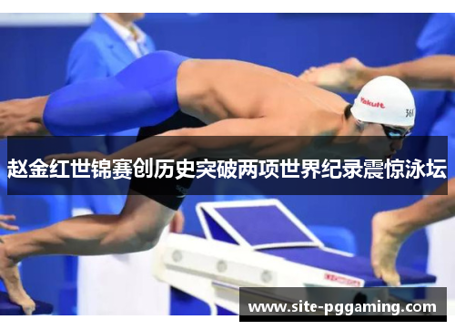 赵金红世锦赛创历史突破两项世界纪录震惊泳坛