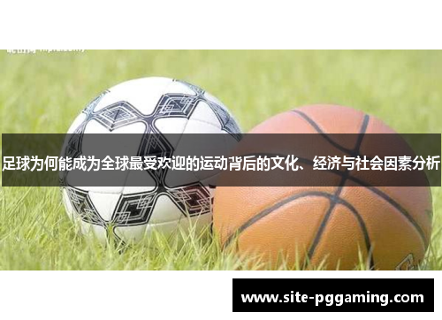 足球为何能成为全球最受欢迎的运动背后的文化、经济与社会因素分析 足球为何能成为全球最受欢迎的运动背后的文化、经济与社会因素分析