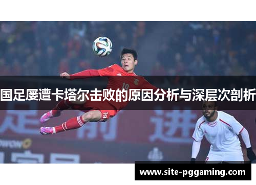 国足屡遭卡塔尔击败的原因分析与深层次剖析