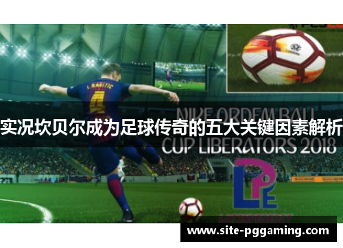 实况坎贝尔成为足球传奇的五大关键因素解析