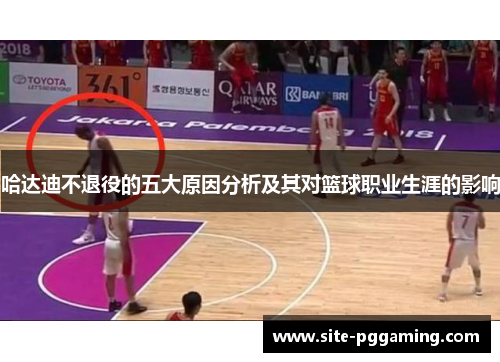 哈达迪不退役的五大原因分析及其对篮球职业生涯的影响 哈达迪不退役的五大原因分析及其对篮球职业生涯的影响