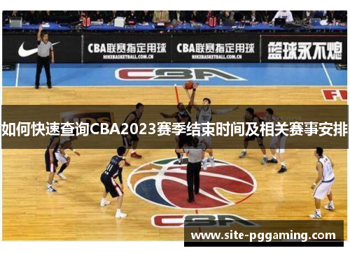 如何快速查询CBA2023赛季结束时间及相关赛事安排