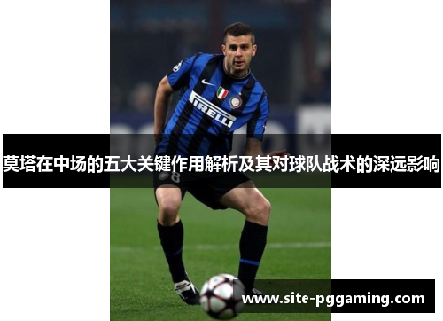 莫塔在中场的五大关键作用解析及其对球队战术的深远影响