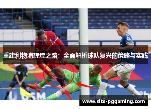 重建利物浦辉煌之路：全面解析球队复兴的策略与实践