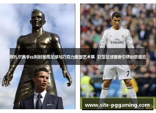 阿扎尔携手比利时呈现足球与巧克力雕塑艺术展 巨型足球雕像引领创意潮流 阿扎尔携手比利时呈现足球与巧克力雕塑艺术展 巨型足球雕像引领创意潮流