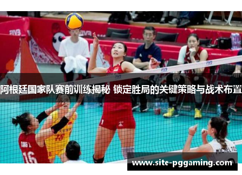 阿根廷国家队赛前训练揭秘 锁定胜局的关键策略与战术布置 阿根廷国家队赛前训练揭秘 锁定胜局的关键策略与战术布置