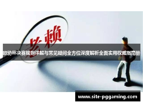 欧协杯决赛规则详解与常见疑问全方位深度解析全面实用权威指南册 欧协杯决赛规则详解与常见疑问全方位深度解析全面实用权威指南册