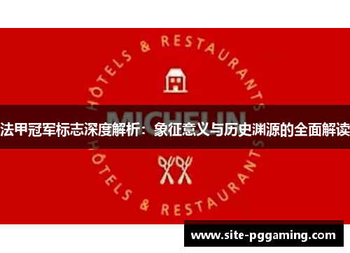 法甲冠军标志深度解析:象征意义与历史渊源的全面解读 法甲冠军标志深度解析:象征意义与历史渊源的全面解读
