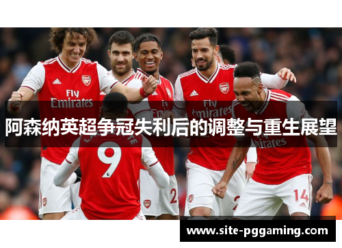 阿森纳英超争冠失利后的调整与重生展望