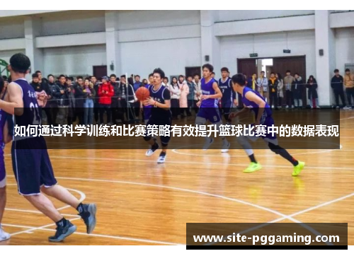 如何通过科学训练和比赛策略有效提升篮球比赛中的数据表现