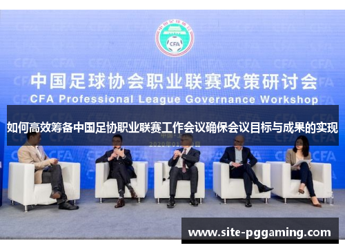 如何高效筹备中国足协职业联赛工作会议确保会议目标与成果的实现