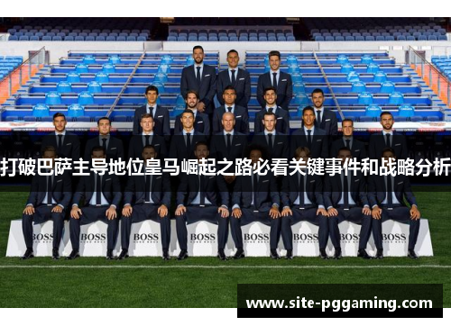 打破巴萨主导地位皇马崛起之路必看关键事件和战略分析