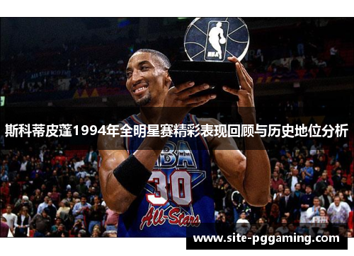 斯科蒂皮蓬1994年全明星赛精彩表现回顾与历史地位分析