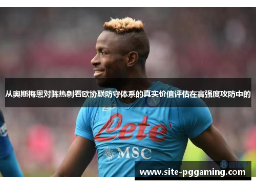 从奥斯梅恩对阵热刺看欧协联防守体系的真实价值评估在高强度攻防中的