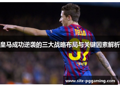 皇马成功逆袭的三大战略布局与关键因素解析