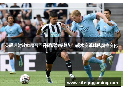 英超远射效率是否回升背后数据趋势与战术变革球队风格变化