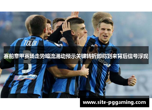 赛前意甲赛场走势暗流涌动预示关键转折即将到来背后信号浮现
