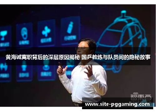黄海诚离职背后的深层原因揭秘 国乒教练与队员间的隐秘故事